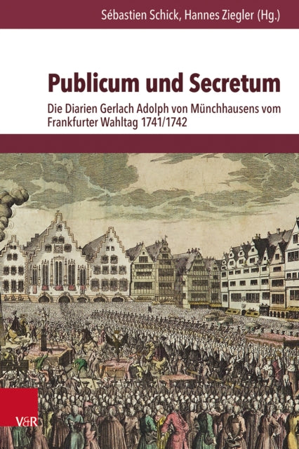 Publicum und Secretum: Die Diarien Gerlach Adolph von Munchhausens vom Frankfurter Wahltag 1741/1742