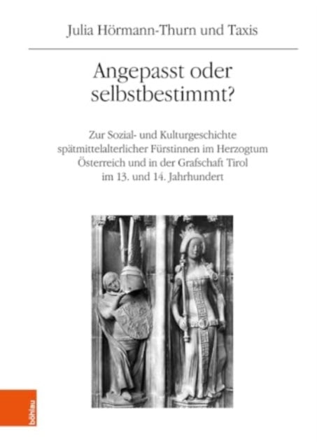 Angepasst oder selbstbestimmt?: Zur Sozial- und Kulturgeschichte spatmittelalterlicher Furstinnen im Herzogtum OEsterreich und in der Grafschaft Tirol im 13. und 14. Jahrhundert