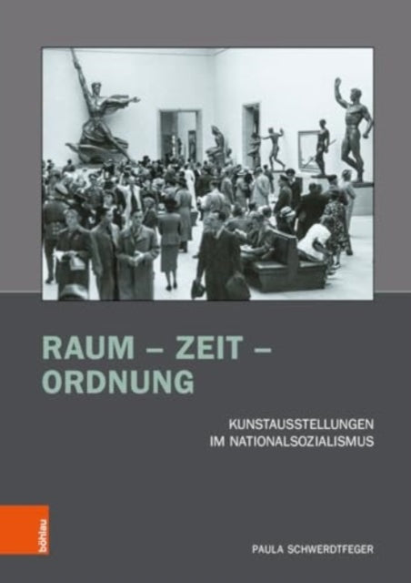 Raum - Zeit - Ordnung: Kunstausstellungen im Nationalsozialismus