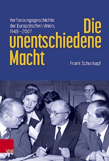 Die unentschiedene Macht: Verfassungsgeschichte der Europaischen Union, 1948-2007