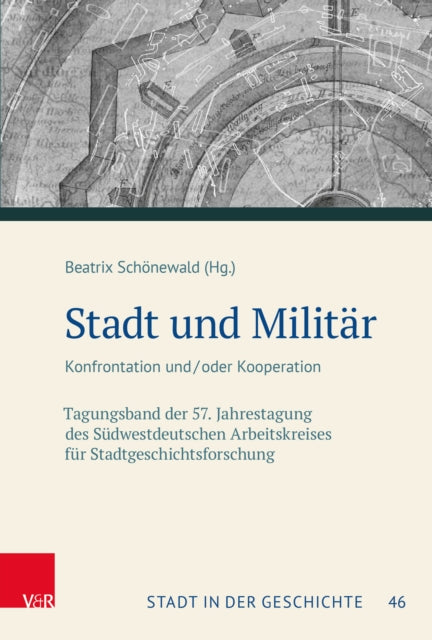 Stadt und Militar: Konfrontation und/oder Kooperation. Tagungsband der 57. Jahrestagung des Sudwestdeutschen Arbeitskreises fur Stadtgeschichtsforschung