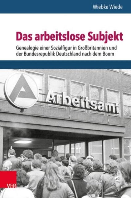 Das arbeitslose Subjekt: Genealogie einer Sozialfigur in Grossbritannien und der Bundesrepublik Deutschland nach dem Boom