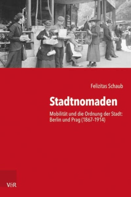 Stadtnomaden: Mobilitat und die Ordnung der Stadt: Berlin und Prag (1867-1914)