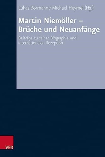 Martin Niemoller - Bruche und Neuanfange: Beitrage zu seiner Biographie und internationalen Rezeption