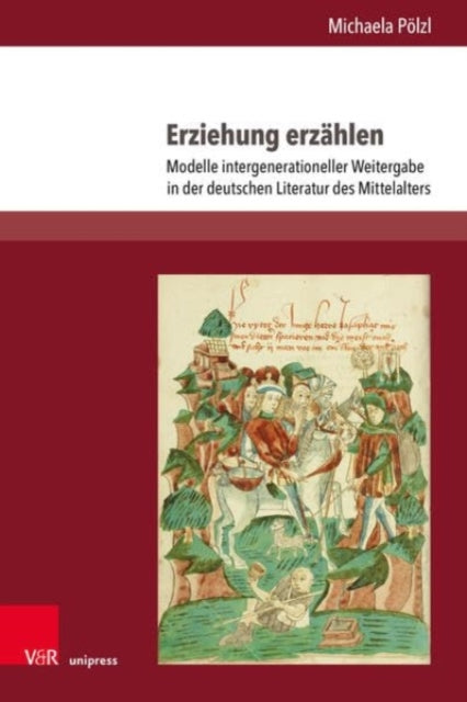 Erziehung erzahlen: Modelle intergenerationeller Weitergabe in der deutschen Literatur des Mittelalters