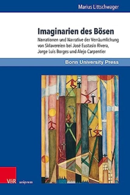 Imaginarien des Bosen: Narrationen und Narrative der Verraumlichung von Sklavereien bei Jose Eustasio Rivera, Jorge Luis Borges und Alejo Carpentier