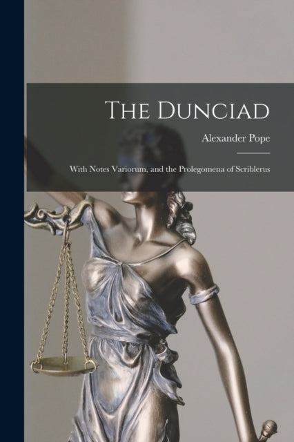 The Dunciad: With Notes Variorum, and the Prolegomena of Scriblerus