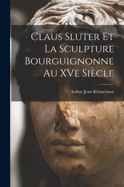 Claus Sluter et la sculpture bourguignonne au XVe siecle