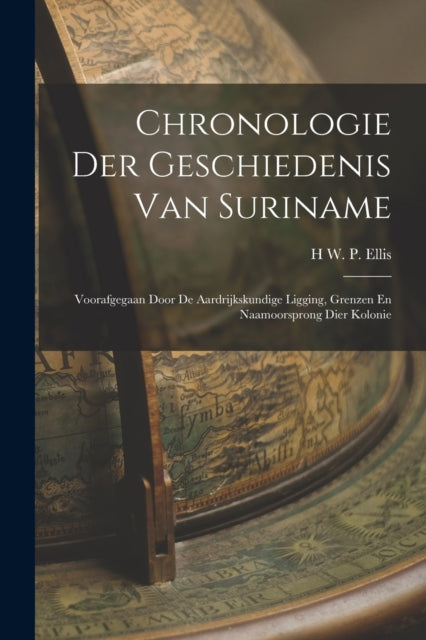 Chronologie Der Geschiedenis Van Suriname: Voorafgegaan Door De Aardrijkskundige Ligging, Grenzen En Naamoorsprong Dier Kolonie