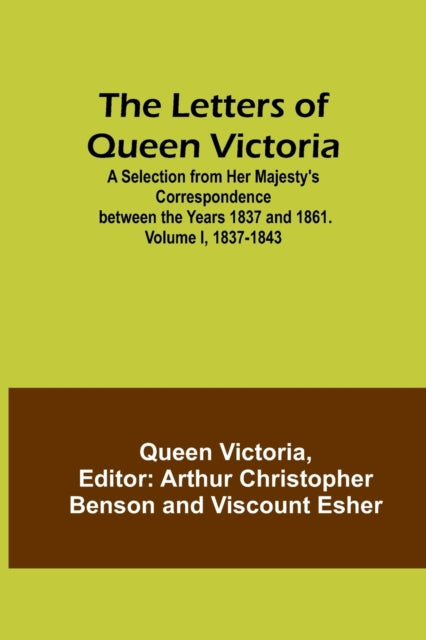 The Letters of Queen Victoria: A Selection from Her Majesty's Correspondence between the Years 1837 and 1861. Volume I, 1837-1843
