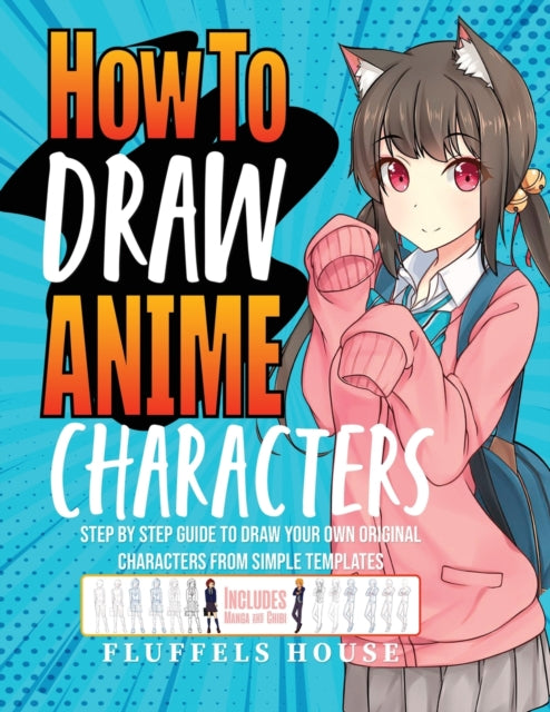 How to Draw Anime Characters: Step by Step Guide to Draw Your Own Original Characters From Simple Templates Includes Manga & Chibi