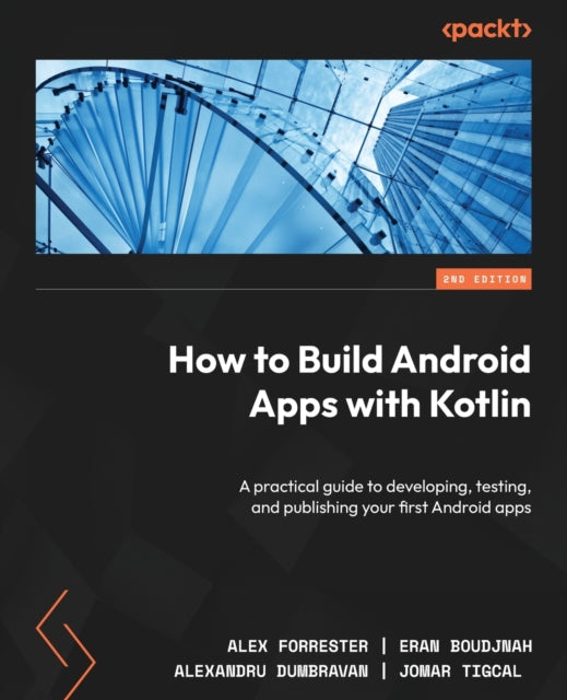 How to Build Android Apps with Kotlin: A practical guide to developing, testing, and publishing your first Android apps