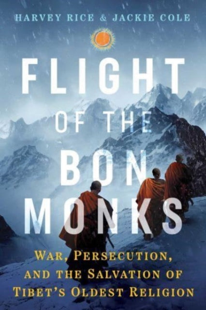 Flight of the Bon Monks: War, Persecution, and the Salvation of Tibet's Oldest Religion