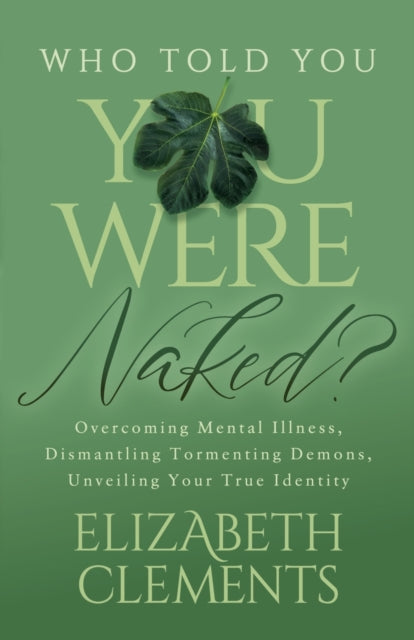 Who Told You You Were Naked?: Overcoming Mental Illness, Dismantling Tormenting Demons, Unveiling Your True Identity