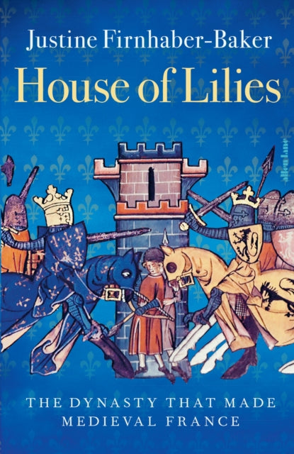 House of Lilies: The Dynasty that Made Medieval France