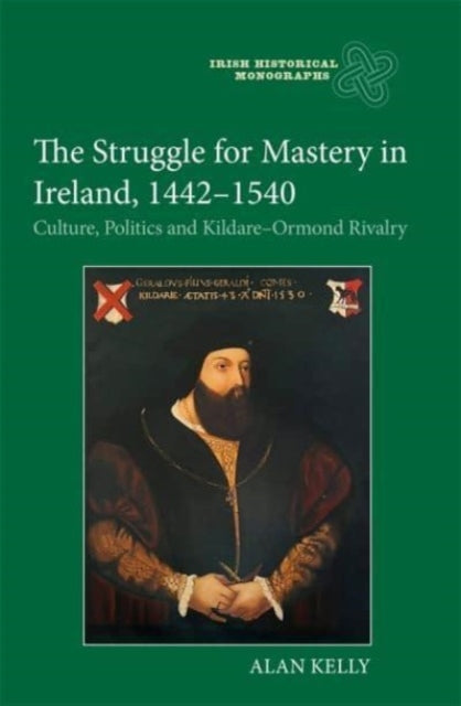 The Struggle for Mastery in Ireland, 1442-1540: Culture, Politics and Kildare-Ormond Rivalry