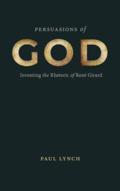 Persuasions of God: Inventing the Rhetoric of Rene Girard