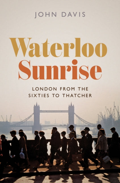 Waterloo Sunrise: London from the Sixties to Thatcher