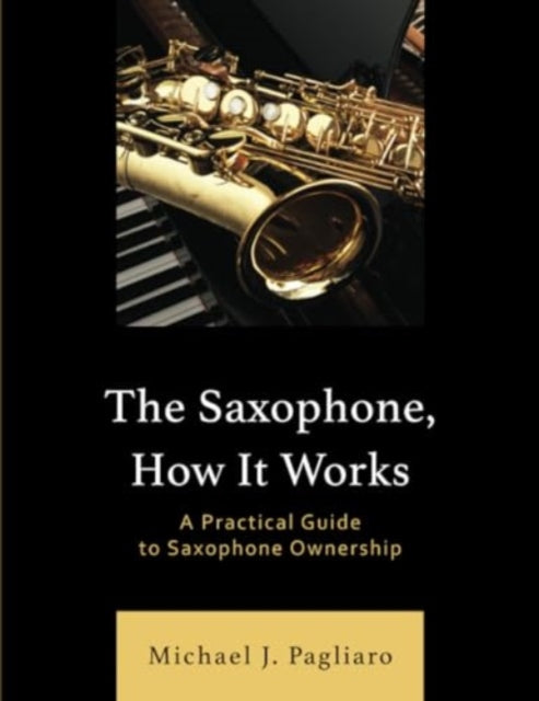 The Saxophone, How It Works: A Practical Guide to Saxophone Ownership