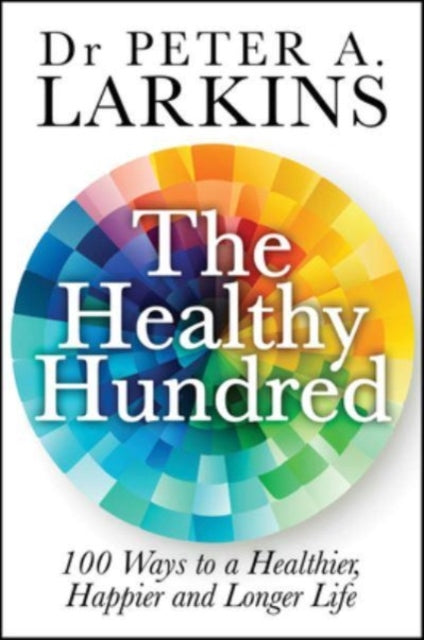 The Healthy Hundred: 100 Ways to a Healthier, Happier and Longer Life