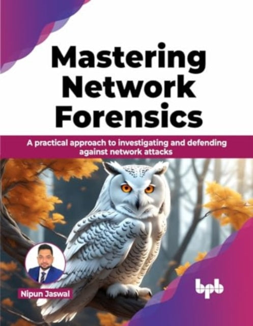 Mastering Network Forensics: A practical approach to investigating and defending against network attacks