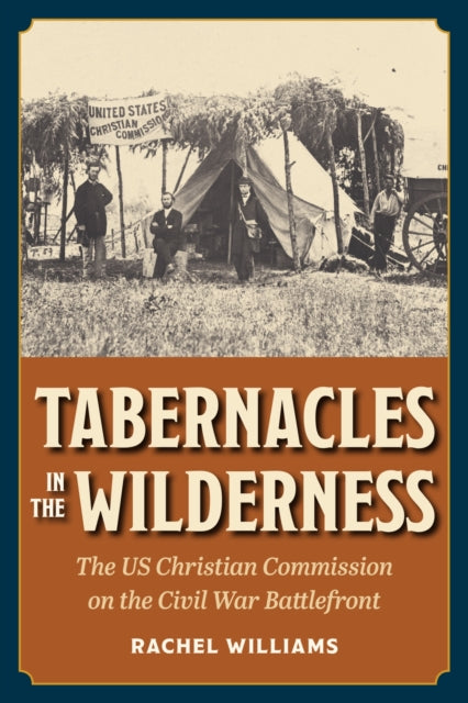 Tabernacles in the Wilderness: The US Christian Commission on the Civil War Battlefront