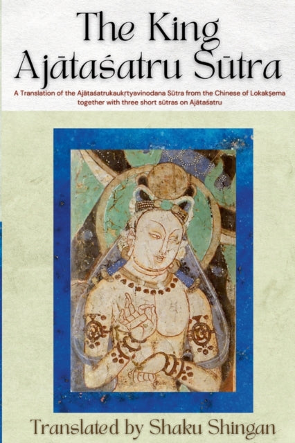 The King Aj&#257;ta&#347;atru S&#363;tra: A Translation of the Aj&#257;ta&#347;atrukauk&#7771;tyavinodana S&#363;tra from the Chinese of Lokak&#7779;ema together with three short s&#363;tras on Aj&#257;ta&#347;atru