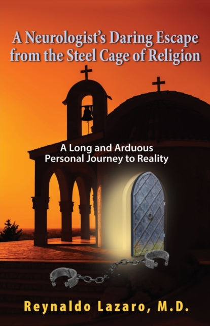 A Neurologist's Daring Escape from the Steel Cage of Religion, A Long and Arduous Personal Journey to Reality