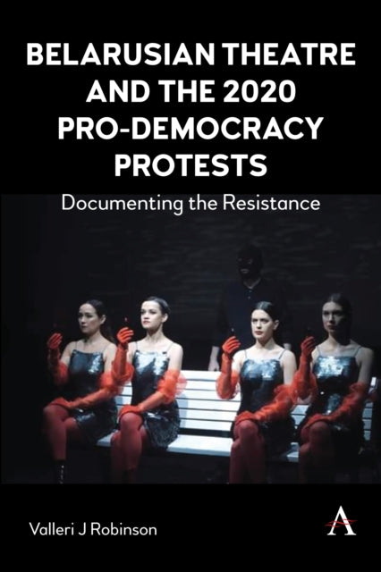 Belarusian Theatre and the 2020 Pro-Democracy Protests: Documenting the Resistance