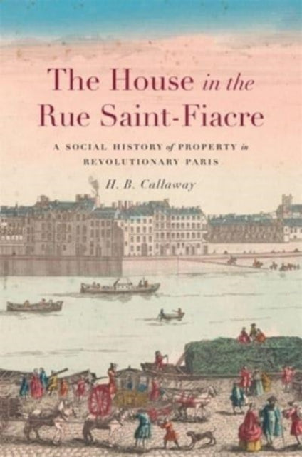 The House in the Rue Saint-Fiacre: A Social History of Property in Revolutionary Paris