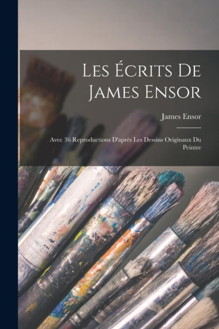 Les ecrits de James Ensor: Avec 36 reproductions d'apres les dessins originaux du peintre