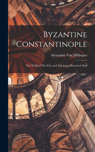 Byzantine Constantinople: The Walls of The City and Adjoining Historical Sites