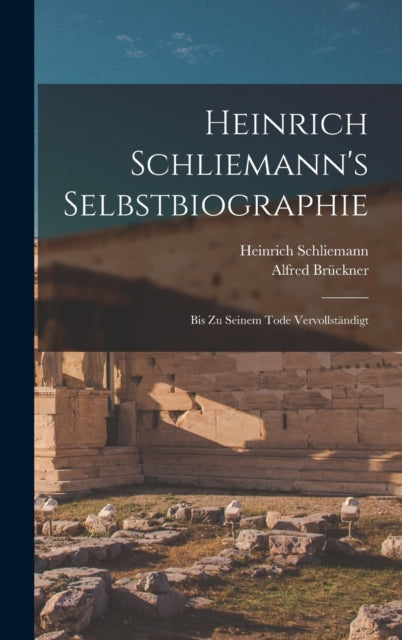 Heinrich Schliemann's Selbstbiographie: Bis Zu Seinem Tode Vervollstandigt