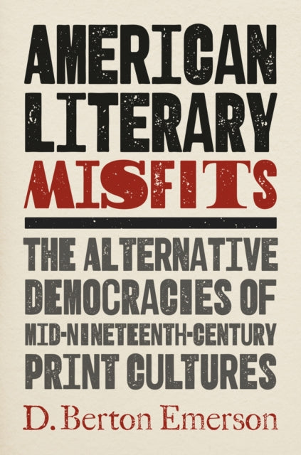 American Literary Misfits: The Alternative Democracies of Mid-Nineteenth-Century Print Cultures