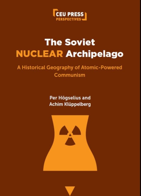 The Soviet Nuclear Archipelago: A Historical Geography of Atomic-Powered Communism