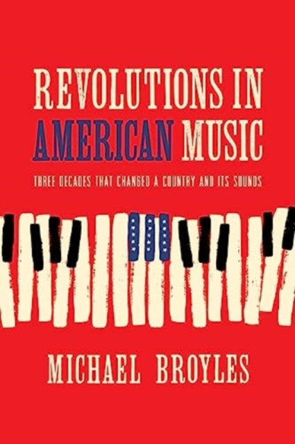 Revolutions in American Music: Three Decades That Changed a Country and Its Sounds