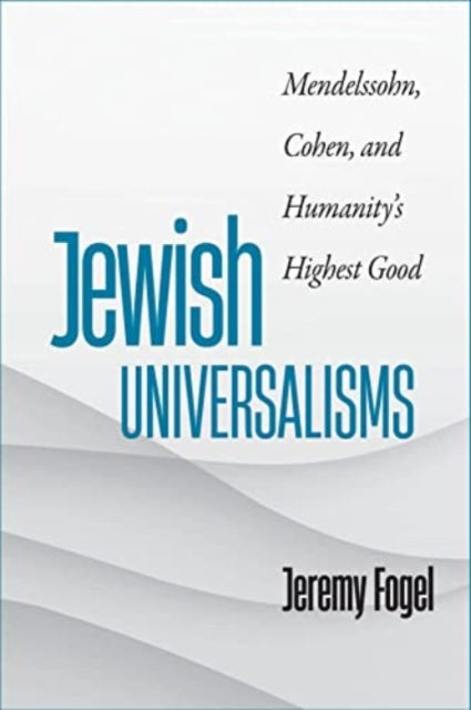 Jewish Universalisms: Mendelssohn, Cohen, and Humanity’s Highest Good