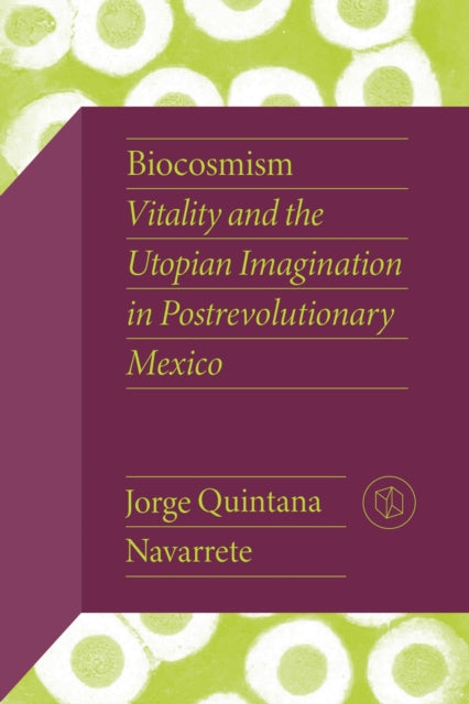 Biocosmism: Vitality and the Utopian Imagination in Postrevolutionary Mexico