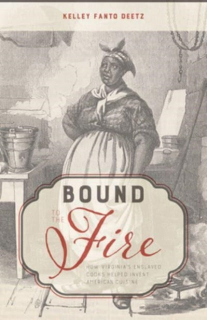 Bound to the Fire: How Virginia's Enslaved Cooks Helped Invent American Cuisine