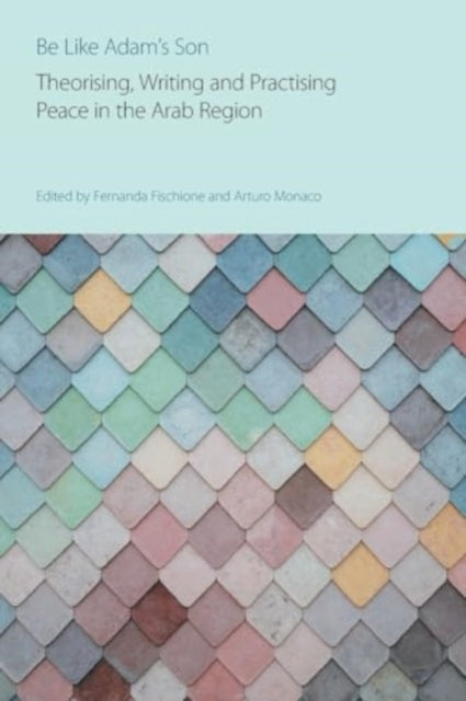 Be Like Adam's Son: Theorising, Writing and Practising Peace in the Arab Region