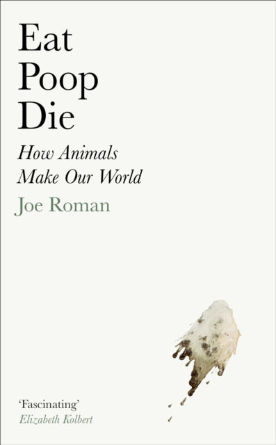 Eat, Poop, Die: How Animals Make Our World