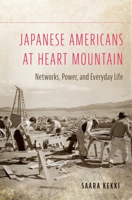 Japanese Americans at Heart Mountain: Networks, Power, and Everyday Life