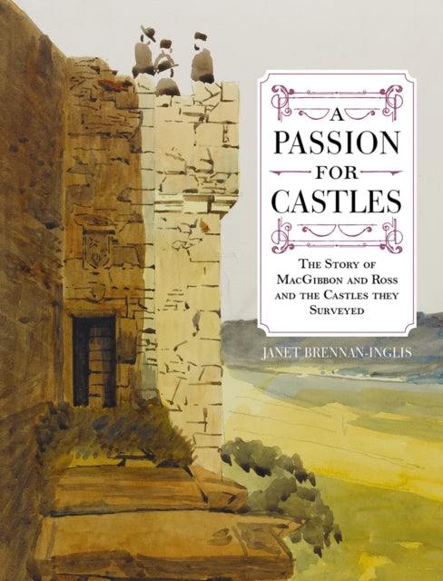 A Passion for Castles: The Story of MacGibbon and Ross and the Castles they Surveyed