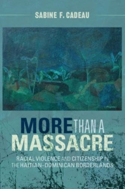 More than a Massacre: Racial Violence and Citizenship in the Haitian–Dominican Borderlands