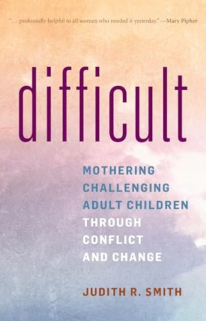 Difficult: Mothering Challenging Adult Children Through Conflict and Change