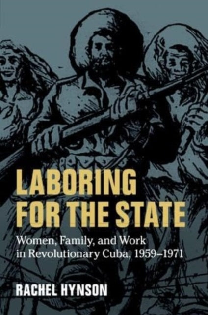 Laboring for the State: Women, Family, and Work in Revolutionary Cuba, 1959–1971