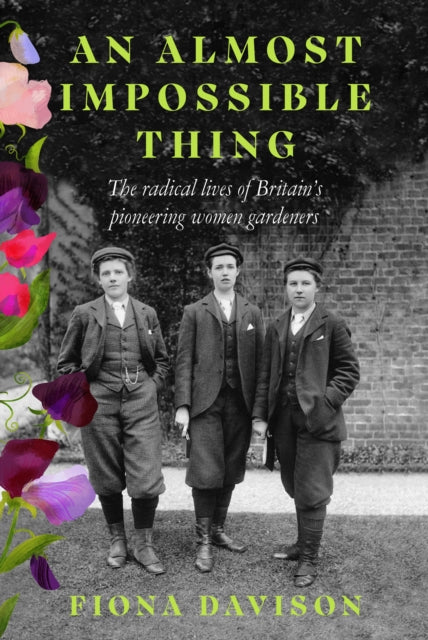 An Almost Impossible Thing: The radical lives of Britain's pioneering women gardeners