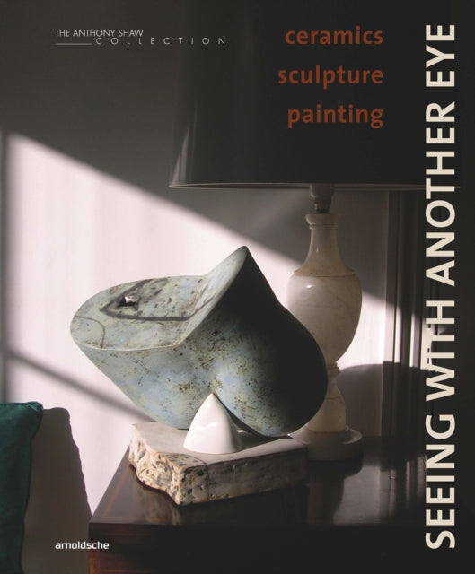 Seeing with Another Eye: ceramics – sculpture – painting: The Anthony Shaw Collection