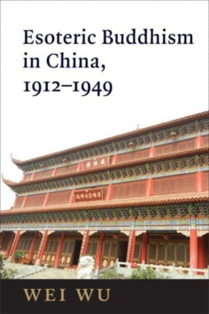 Esoteric Buddhism in China: Engaging Japanese and Tibetan Traditions, 1912–1949