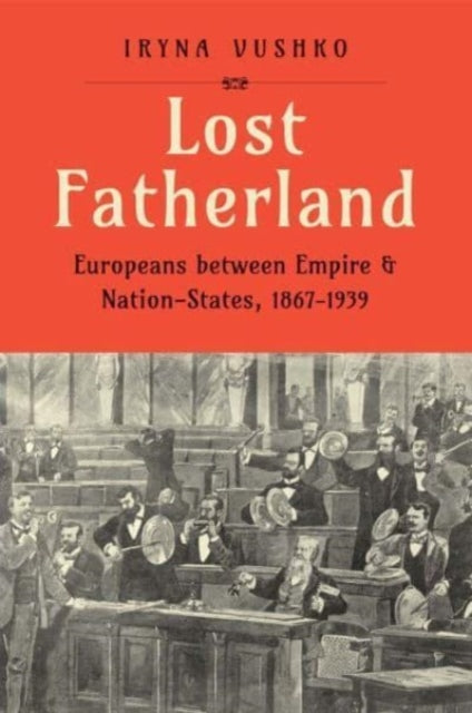 Lost Fatherland: Europeans between Empire and Nation-States, 1867-1939